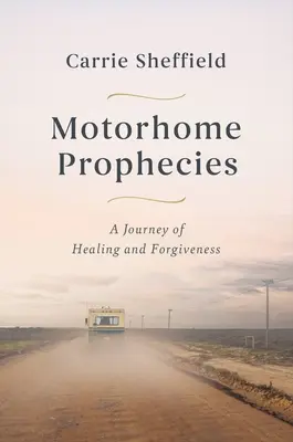 Motorhome Prophecies: Podróż uzdrowienia i przebaczenia - Motorhome Prophecies: A Journey of Healing and Forgiveness
