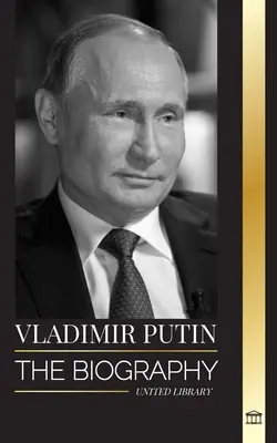 Władimir Putin: Biografia cara Rosji, jego dojście na Kreml, wojna i Zachód - Vladimir Putin: The biography of the Tsar of Russia, his Rise to the Kremlin, War and the West