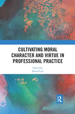 Kultywowanie moralnego charakteru i cnoty w praktyce zawodowej - Cultivating Moral Character and Virtue in Professional Practice