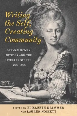 Pisanie siebie, tworzenie wspólnoty: Niemieckie autorki i sfera literacka, 1750-1850 - Writing the Self, Creating Community: German Women Authors and the Literary Sphere, 1750-1850