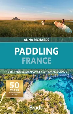 Paddling France: 40 najlepszych miejsc do odkrycia kajakiem, kanadyjką i supem - Paddling France: 40 Best Places to Explore by Sup, Kayak & Canoe