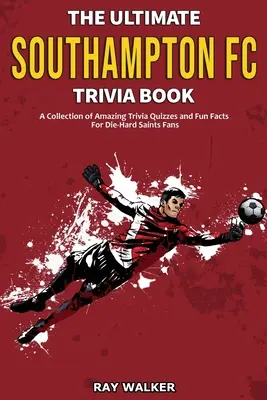 The Ultimate Southampton FC Trivia Book: Kolekcja niesamowitych quizów i zabawnych faktów dla zagorzałych fanów Świętych! - The Ultimate Southampton FC Trivia Book: A Collection of Amazing Trivia Quizzes and Fun Facts for Die-Hard Saints Fans!