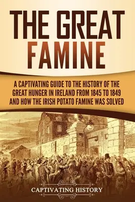 Wielki głód: A Captivating Guide to the History of the Great Hunger in Ireland from 1845 to 1849 and How the Irish Potato Famine Wa - The Great Famine: A Captivating Guide to the History of the Great Hunger in Ireland from 1845 to 1849 and How the Irish Potato Famine Wa