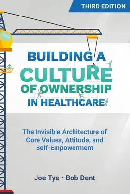 Budowanie kultury własności w opiece zdrowotnej, wydanie trzecie: Niewidzialna architektura podstawowych wartości, postaw i samowzmocnienia - Building a Culture of Ownership in Healthcare, Third Edition: The Invisible Architecture of Core Values, Attitude, and Self-Empowerment