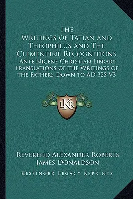 Pisma Tacjana i Teofila oraz Uznania Klementyńskie: Przekłady pism Ojców Kościoła z Biblioteki Chrześcijańskiej okresu przednicejskiego. - The Writings of Tatian and Theophilus and The Clementine Recognitions: Ante Nicene Christian Library Translations of the Writings of the Fathers Down