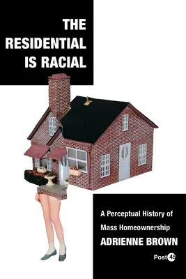 Mieszkanie jest rasowe: Percepcyjna historia masowego posiadania domów - The Residential Is Racial: A Perceptual History of Mass Homeownership