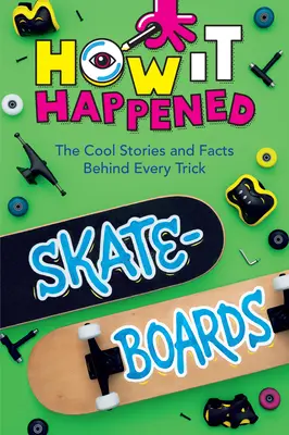 Jak to się stało! Deskorolka: Fajne historie i fakty kryjące się za każdym trikiem - How It Happened! Skateboards: The Cool Stories and Facts Behind Every Trick