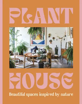 Plant House: Piękne przestrzenie inspirowane naturą - Plant House: Beautiful Spaces Inspired by Nature