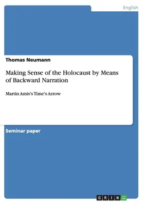 Nadawanie sensu Holokaustowi za pomocą narracji wstecznej: Strzała czasu Martina Amisa - Making Sense of the Holocaust by Means of Backward Narration: Martin Amis's Time's Arrow