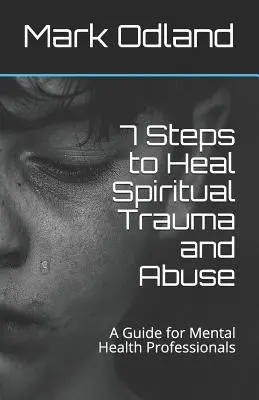 7 kroków do uzdrowienia duchowej traumy i nadużyć: Przewodnik dla specjalistów zdrowia psychicznego - 7 Steps to Heal Spiritual Trauma and Abuse: A Guide for Mental Health Professionals