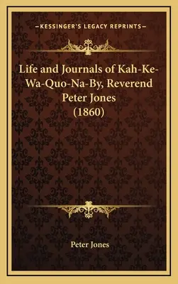 Życie i dzienniki Kah-Ke-Wa-Quo-Na-By, wielebnego Petera Jonesa - Life and Journals of Kah-Ke-Wa-Quo-Na-By, Reverend Peter Jones