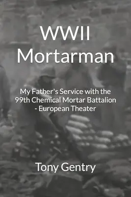 Mortarman II wojny światowej: służba mojego ojca w 99. batalionie moździerzy chemicznych - teatr europejski - WWII Mortarman: My Father's Service with the 99th Chemical Mortar Battalion - European Theater