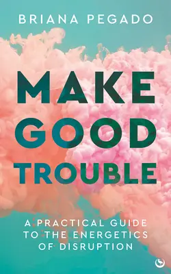 Make Good Trouble: Praktyczny przewodnik po energetyce zakłóceń - Make Good Trouble: A Practical Guide to the Energetics of Disruption