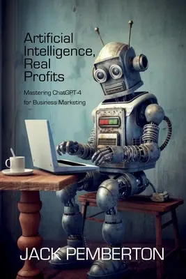 Sztuczna inteligencja, prawdziwe zyski: Opanowanie ChatGPT-4 dla marketingu biznesowego - Artificial Intelligence, Real Profits: Mastering ChatGPT-4 for Business Marketing