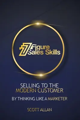 7 figurek umiejętności sprzedaży: Sprzedaż nowoczesnemu klientowi poprzez myślenie jak marketer - 7 Figure Sales Skills: Selling To The Modern Customer By Thinking Like A Marketer