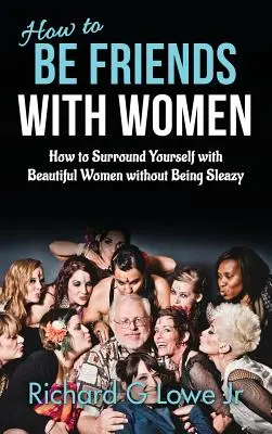 Jak przyjaźnić się z kobietami: jak otaczać się pięknymi kobietami bez bycia obleśnym - How to Be Friends With Women: How to Surround Yourself with Beautiful Women without Being Sleazy