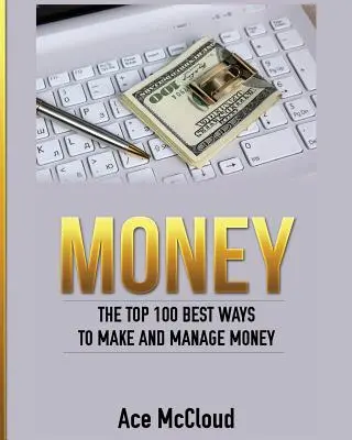 Pieniądze: 100 najlepszych sposobów na zarabianie i zarządzanie pieniędzmi - Money: The Top 100 Best Ways To Make And Manage Money