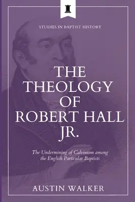 Teologia Roberta Halla Jr: Podważanie kalwinizmu wśród angielskich baptystów partykularnych - The Theology of Robert Hall Jr.: The Undermining of Calvinism among the English Particular Baptists