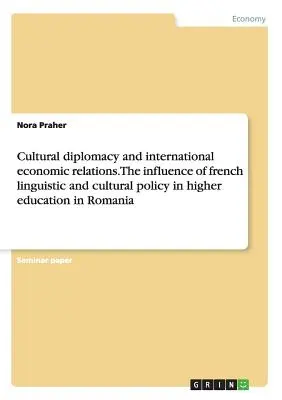 Dyplomacja kulturalna i międzynarodowe stosunki gospodarcze. Wpływ francuskiej polityki językowej i kulturalnej na szkolnictwo wyższe w Rumunii - Cultural diplomacy and international economic relations. The influence of french linguistic and cultural policy in higher education in Romania