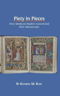 Piety in Pieces: Jak średniowieczni czytelnicy personalizowali swoje rękopisy - Piety in Pieces: How Medieval Readers Customized their Manuscripts
