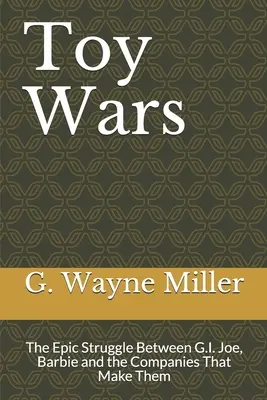 Wojny zabawek: Epicka walka między G.I. Joe, Barbie i firmami, które je produkują - Toy Wars: The Epic Struggle Between G.I. Joe, Barbie and the Companies That Make Them